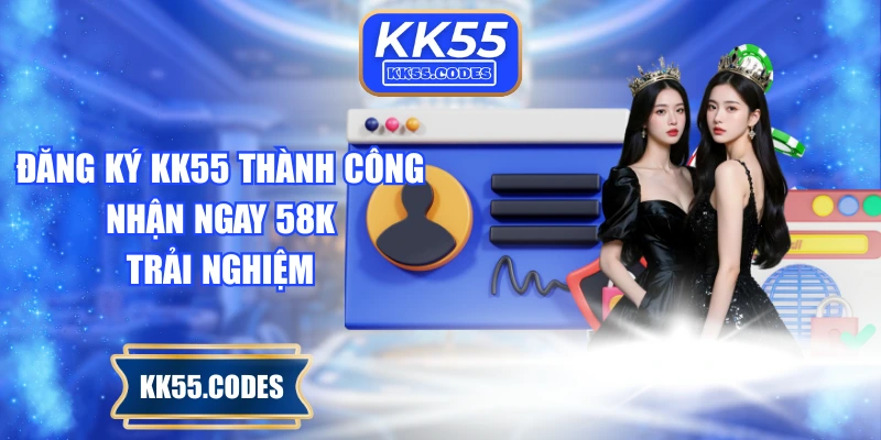 Đăng ký KK55 thành công nhận ngay 58K trải nghiệm