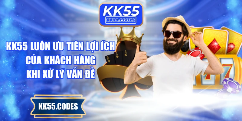 KK55 luôn ưu tiên lợi ích của khách hàng khi xử lý vấn đề