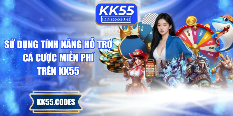 Sử dụng tính năng hỗ trợ cá cược miễn phí trên KK55