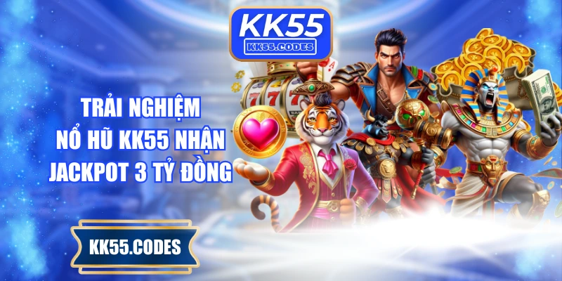 Trải nghiệm nổ hũ KK55 nhận jackpot 3 tỷ đồng