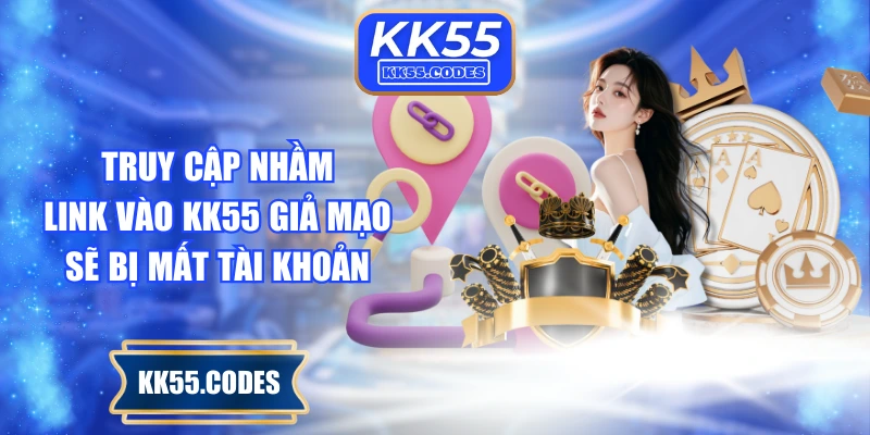 Truy cập nhầm link vào KK55 giả mạo sẽ bị mất tài khoản